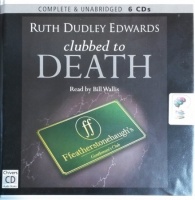 Clubbed to Death written by Ruth Dudley Edwards performed by Bill Wallis on CD (Unabridged)